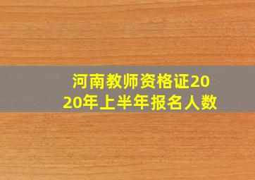 河南教师资格证2020年上半年报名人数