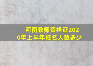 河南教师资格证2020年上半年报名人数多少