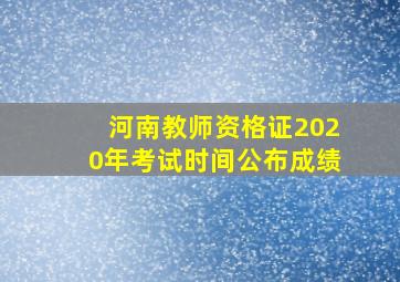 河南教师资格证2020年考试时间公布成绩