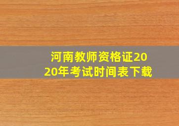 河南教师资格证2020年考试时间表下载