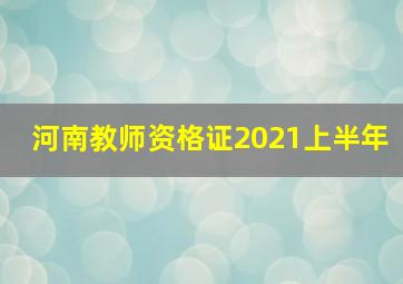 河南教师资格证2021上半年