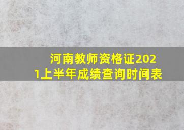 河南教师资格证2021上半年成绩查询时间表