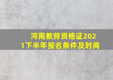 河南教师资格证2021下半年报名条件及时间