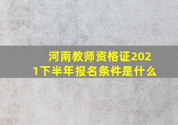 河南教师资格证2021下半年报名条件是什么