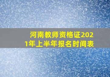 河南教师资格证2021年上半年报名时间表