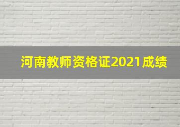 河南教师资格证2021成绩