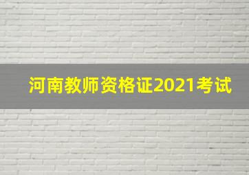 河南教师资格证2021考试