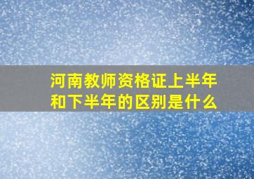 河南教师资格证上半年和下半年的区别是什么