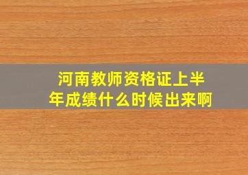 河南教师资格证上半年成绩什么时候出来啊