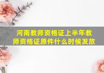 河南教师资格证上半年教师资格证原件什么时候发放