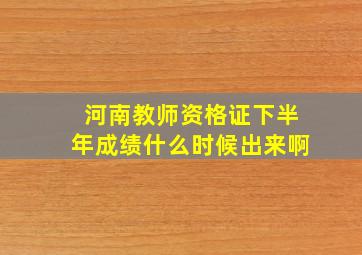 河南教师资格证下半年成绩什么时候出来啊