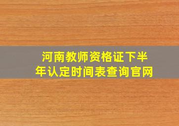 河南教师资格证下半年认定时间表查询官网