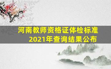 河南教师资格证体检标准2021年查询结果公布