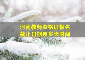 河南教师资格证报名截止日期是多长时间