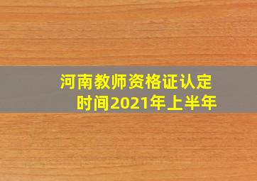 河南教师资格证认定时间2021年上半年