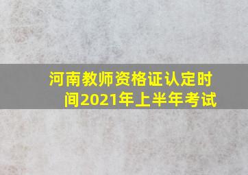 河南教师资格证认定时间2021年上半年考试