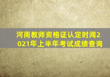 河南教师资格证认定时间2021年上半年考试成绩查询