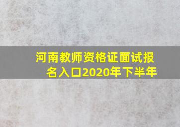 河南教师资格证面试报名入口2020年下半年