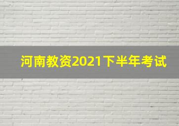 河南教资2021下半年考试