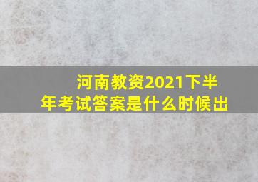 河南教资2021下半年考试答案是什么时候出