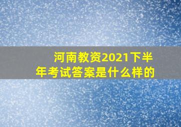 河南教资2021下半年考试答案是什么样的