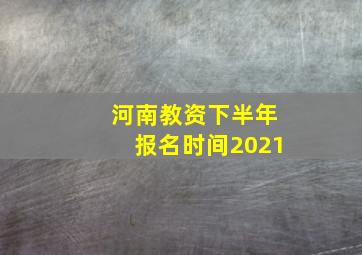 河南教资下半年报名时间2021