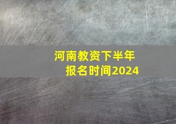 河南教资下半年报名时间2024