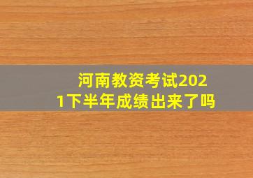 河南教资考试2021下半年成绩出来了吗