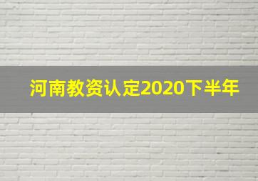 河南教资认定2020下半年