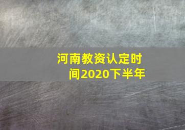 河南教资认定时间2020下半年