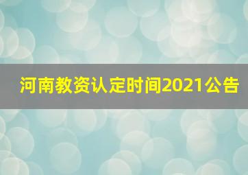 河南教资认定时间2021公告