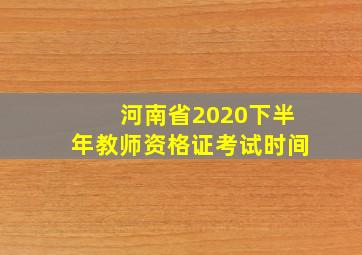 河南省2020下半年教师资格证考试时间