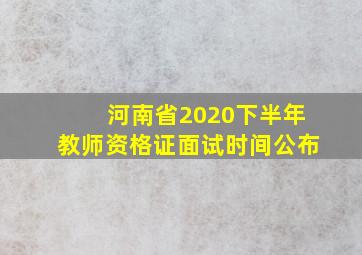 河南省2020下半年教师资格证面试时间公布