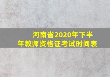 河南省2020年下半年教师资格证考试时间表