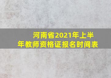 河南省2021年上半年教师资格证报名时间表