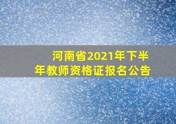 河南省2021年下半年教师资格证报名公告