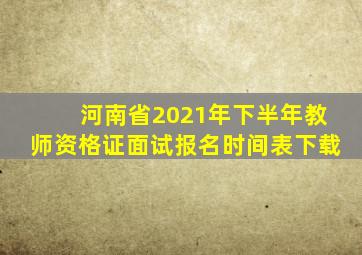 河南省2021年下半年教师资格证面试报名时间表下载