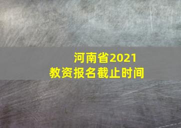 河南省2021教资报名截止时间