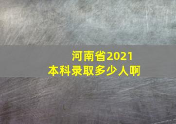 河南省2021本科录取多少人啊