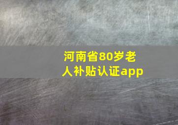 河南省80岁老人补贴认证app