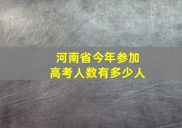 河南省今年参加高考人数有多少人