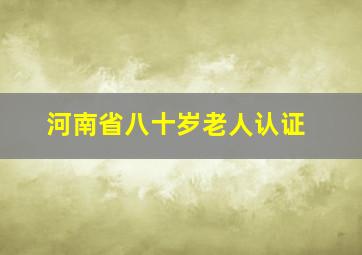 河南省八十岁老人认证