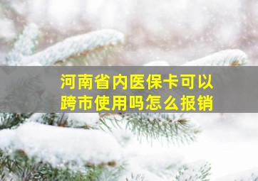 河南省内医保卡可以跨市使用吗怎么报销