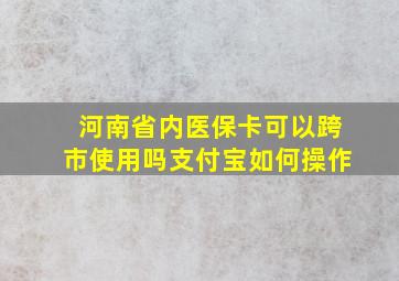 河南省内医保卡可以跨市使用吗支付宝如何操作