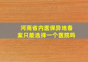 河南省内医保异地备案只能选择一个医院吗