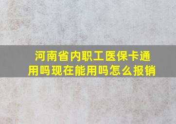 河南省内职工医保卡通用吗现在能用吗怎么报销