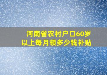 河南省农村户口60岁以上每月领多少钱补贴