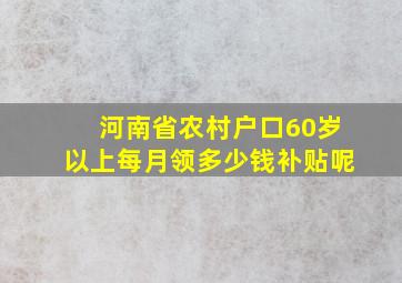 河南省农村户口60岁以上每月领多少钱补贴呢