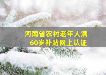 河南省农村老年人满60岁补贴网上认证