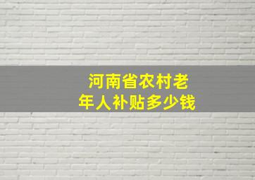 河南省农村老年人补贴多少钱